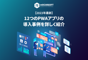 【2023年】12つのPWAアプリの導入事例を詳しく紹介 - Miichisoft