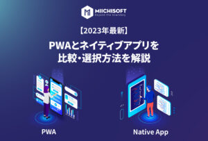 【2023年】PWAとネイティブアプリを比較・選択方法を解説