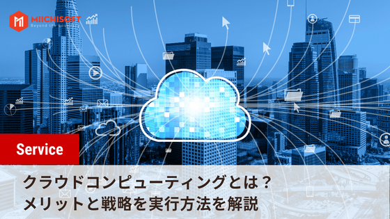 クラウドコンピューティングとは？メリットと戦略を実行方法を解説